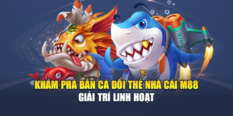 Bắn Cá Đổi Thẻ M88 Đổi Xu Liền Tay, Săn Quà Thả Ga Mỗi Ngày 1 Khám phá bắn cá đổi thẻ nhà cái M88 giải trí linh hoạt