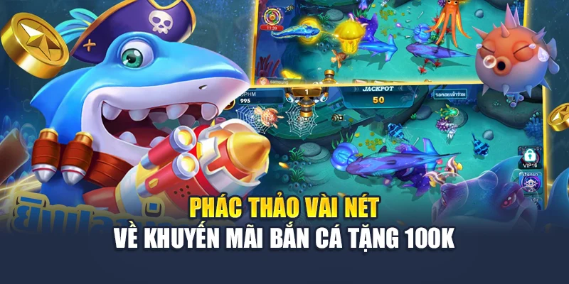Khuyến Mãi Bắn Cá Tặng 100K – Nhận Ngay Không Cần Nạp 1 Phác thảo vài nét về khuyến mãi bắn cá tặng 100k
