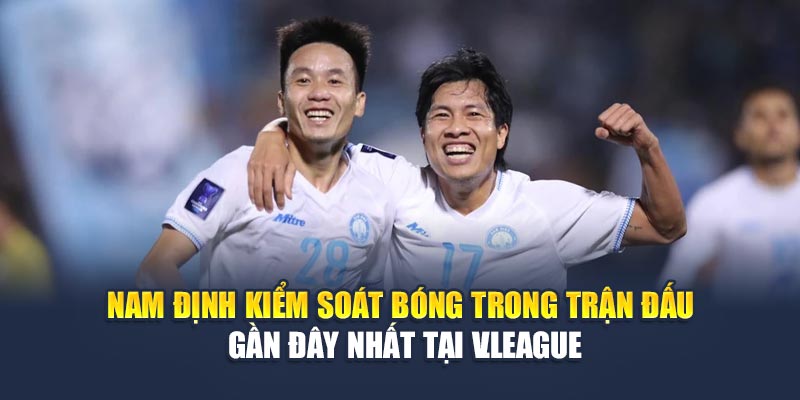 Soi Kèo Bóng Đá Quảng Nam Vs Thép Xanh Nam Định Ngày 15/6 1 Nam Định kiểm soát bóng trong trận đấu gần đây nhất tại V.League